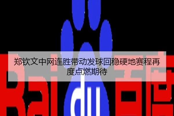 郑钦文中网连胜带动发球回稳硬地赛程再度点燃期待